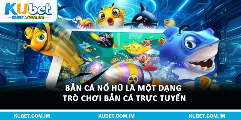 Bắn cá nổ hũ là một dạng trò chơi bắn cá trực tuyến