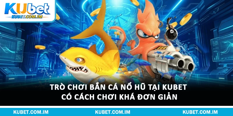 Trò chơi bắn cá nổ hũ tại Kubet có cách chơi khá đơn giản