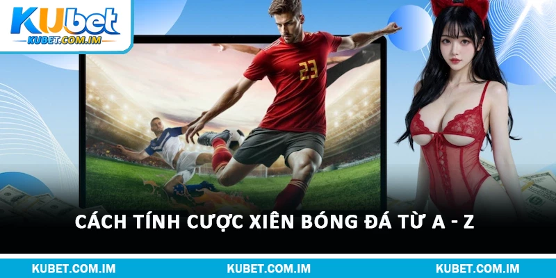 Cách tính cược xiên bóng đá từ a - z
