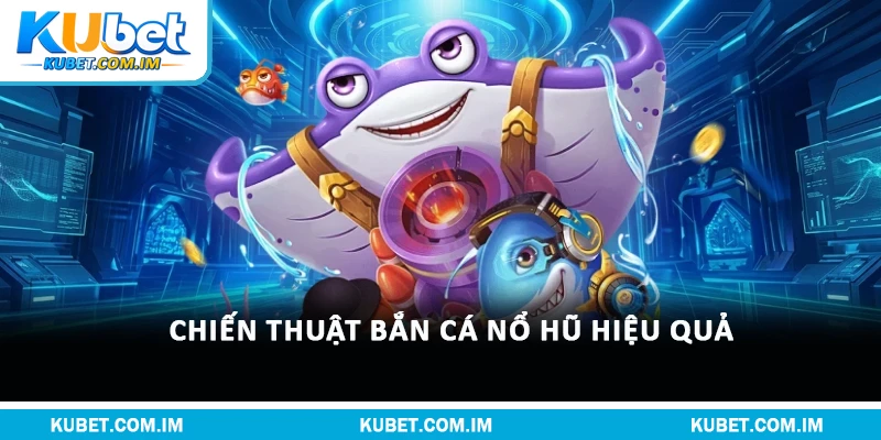 Chiến thuật bắn cá nổ hũ hiệu quả