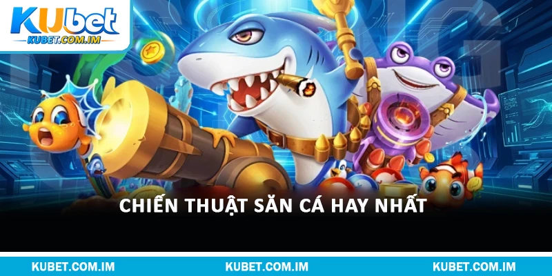 Chiến thuật săn cá hay nhất