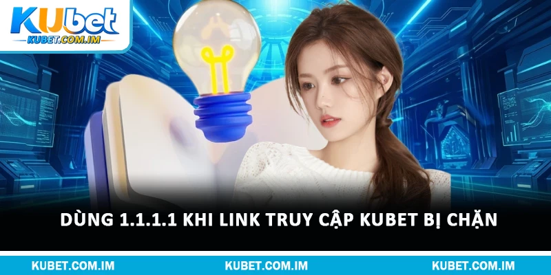 Dùng 1.1.1.1 khi link truy cập Kubet bị chặn