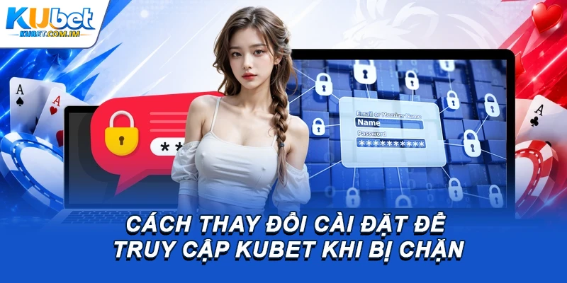 Cách thay đổi cài đặt để truy cập Kubet khi bị chặn
