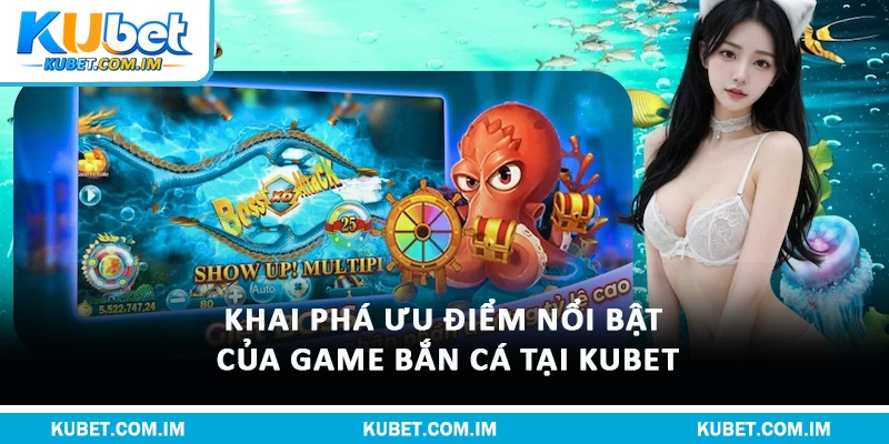 Khai phá ưu điểm nổi bật của game bắn cá tại Kubet