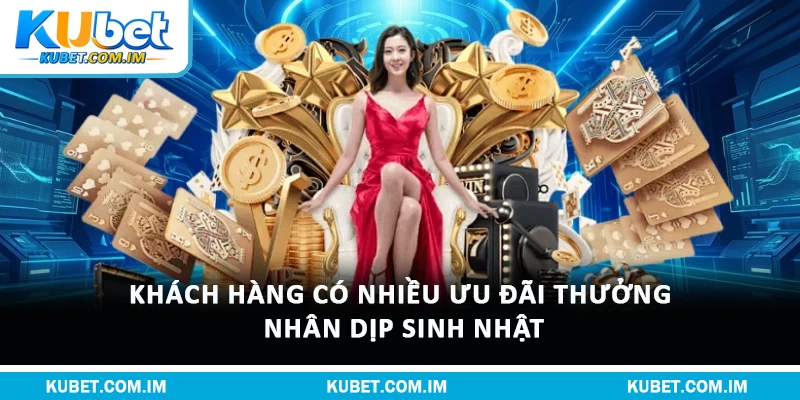 Khách hàng có nhiều ưu đãi thưởng nhân dịp sinh nhật