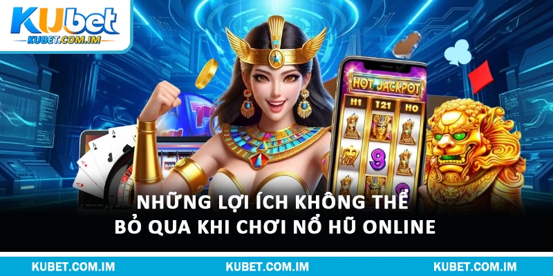 Những lợi ích không thể bỏ qua khi chơi Nổ Hũ Online