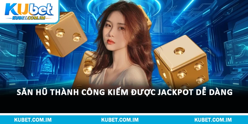 Săn hũ thành công kiếm được jackpot dễ dàng 
