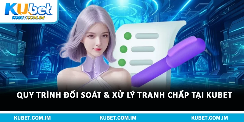 Miễn Trừ Trách Nhiệm Kubet & Quyền Lợi Hội Viên 3 Quy trình đối soát & xử lý tranh chấp tại Kubet