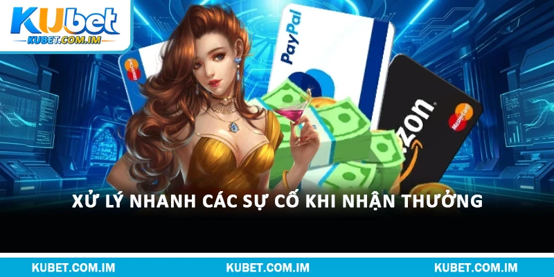 Xử lý nhanh các sự cố khi nhận thưởng