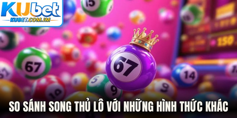 So sánh song thủ lô với những hình thức khác