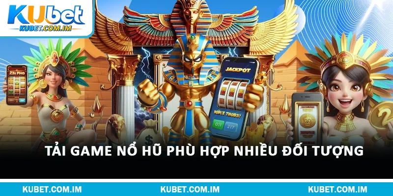 Tải game nổ hũ phù hợp nhiều đối tượng