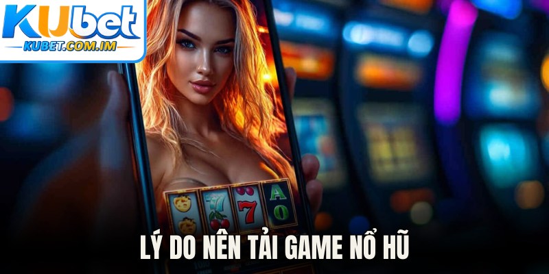 Lý do nên tải game nổ hũ