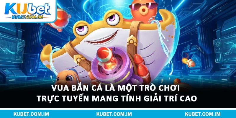 Vua bắn cá là một trò chơi trực tuyến mang tính giải trí cao
