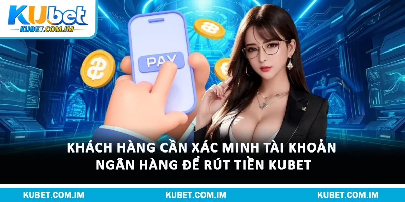 Khách hàng cần xác minh tài khoản ngân hàng để rút tiền Kubet